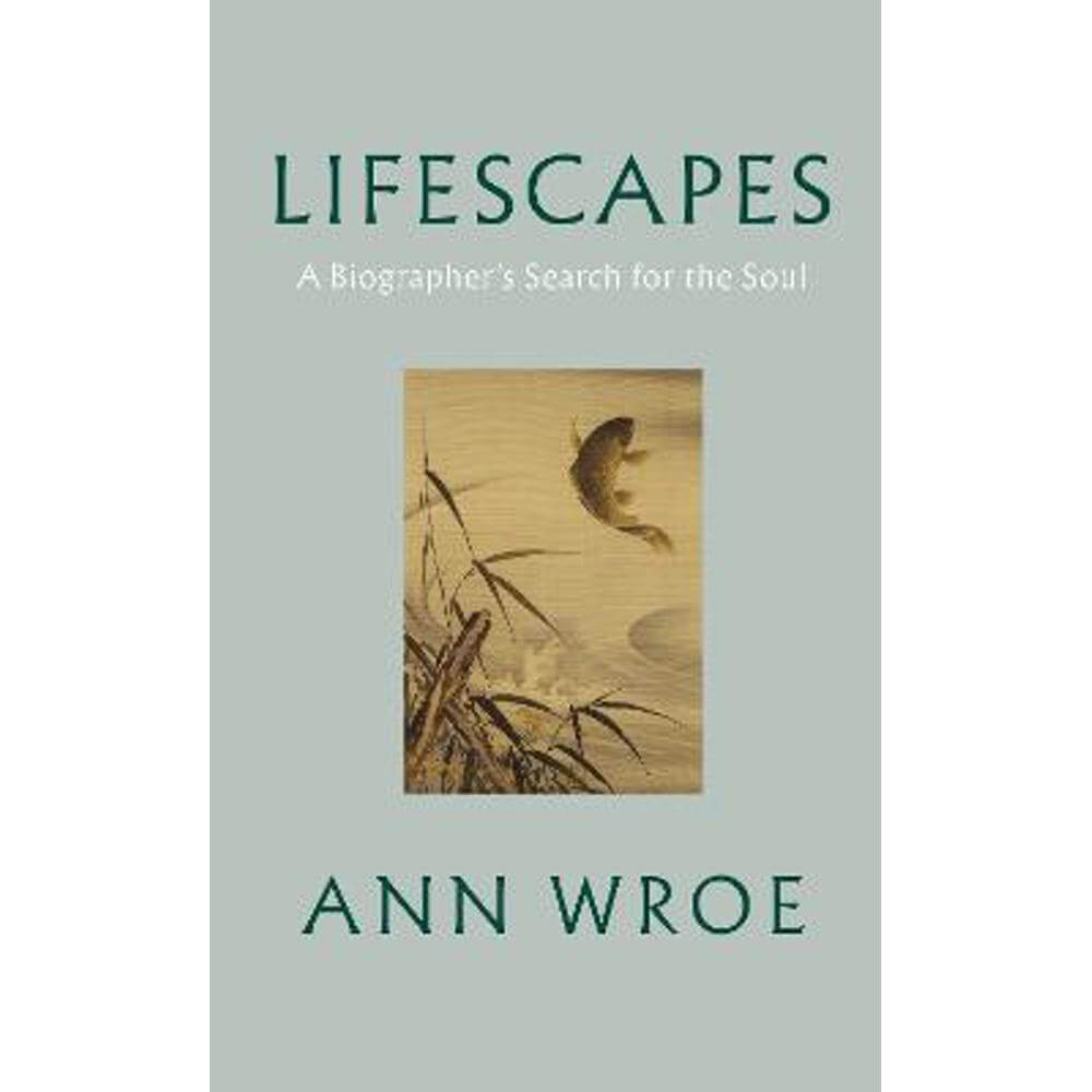 Lifescapes: A Biographer's Search for the Soul (Hardback) - Ann Wroe
